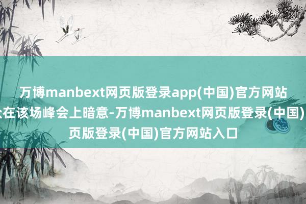 万博manbext网页版登录app(中国)官方网站多名业内大众在该场峰会上暗意-万博manbext网页版登录(中国)官方网站入口