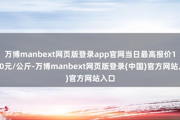 万博manbext网页版登录app官网当日最高报价18.00元/公斤-万博manbext网页版登录(中国)官方网站入口