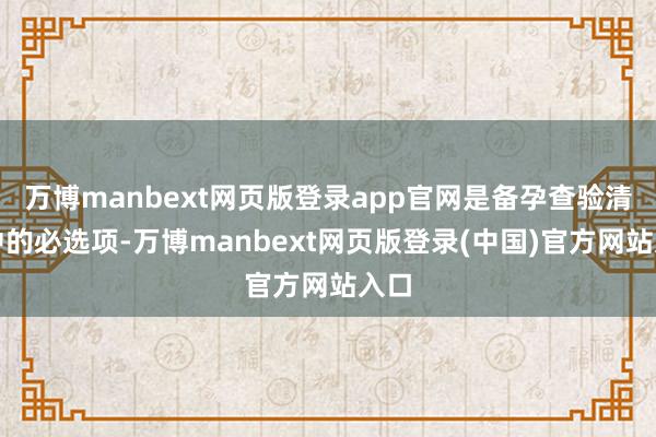 万博manbext网页版登录app官网是备孕查验清单中的必选项-万博manbext网页版登录(中国)官方网站入口