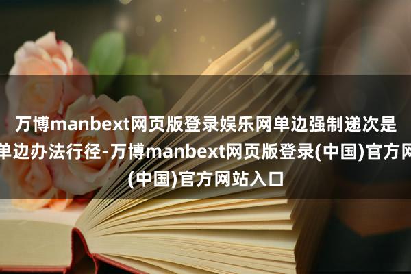 万博manbext网页版登录娱乐网单边强制递次是典型的单边办法行径-万博manbext网页版登录(中国)官方网站入口