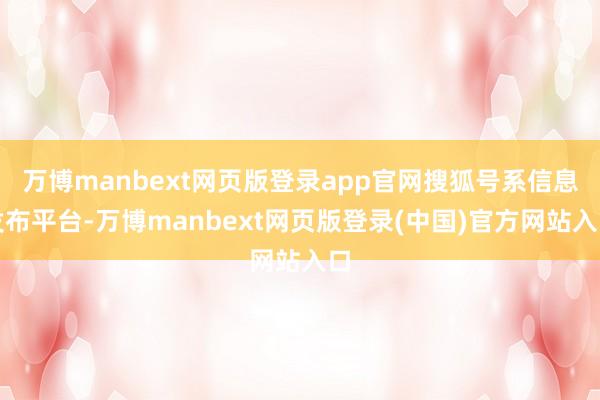 万博manbext网页版登录app官网搜狐号系信息发布平台-万博manbext网页版登录(中国)官方网站入口