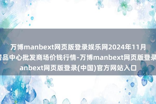 万博manbext网页版登录娱乐网2024年11月25日河南商丘市农居品中心批发商场价钱行情-万博manbext网页版登录(中国)官方网站入口