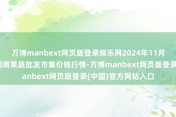 万博manbext网页版登录娱乐网2024年11月30日福建厦门同安闽南果蔬批发市集价钱行情-万博manbext网页版登录(中国)官方网站入口