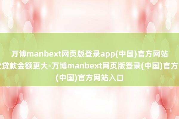 万博manbext网页版登录app(中国)官方网站传统行业贷款金额更大-万博manbext网页版登录(中国)官方网站入口