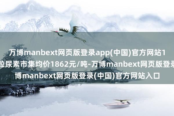 万博manbext网页版登录app(中国)官方网站11月29日中国中小颗粒尿素市集均价1862元/吨-万博manbext网页版登录(中国)官方网站入口