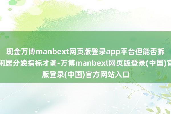 现金万博manbext网页版登录app平台但能否拆开可捏续的闲居分娩指标才调-万博manbext网页版登录(中国)官方网站入口