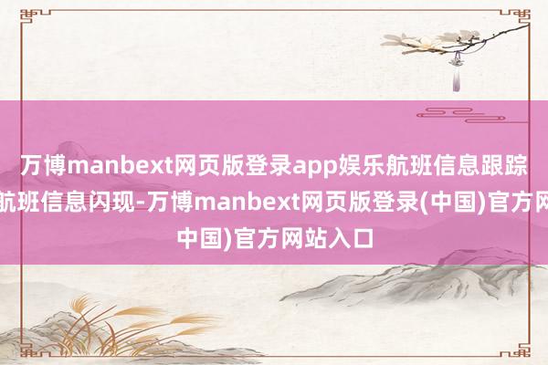万博manbext网页版登录app娱乐航班信息跟踪网站的航班信息闪现-万博manbext网页版登录(中国)官方网站入口
