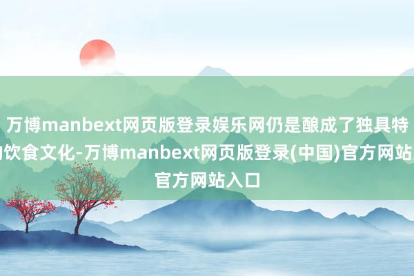万博manbext网页版登录娱乐网仍是酿成了独具特色的饮食文化-万博manbext网页版登录(中国)官方网站入口