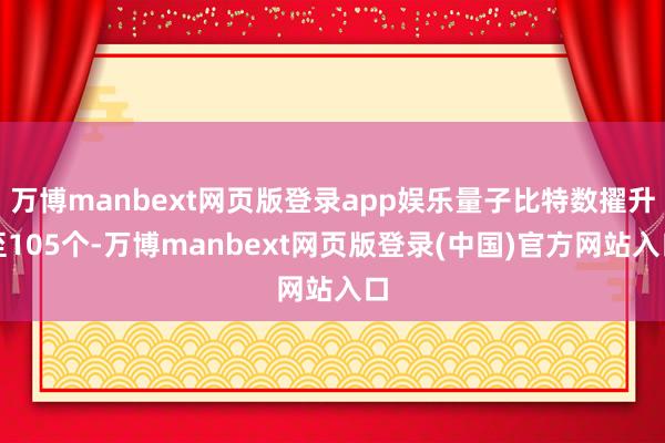 万博manbext网页版登录app娱乐量子比特数擢升至105