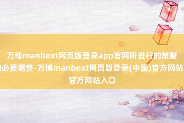 万博manbext网页版登录app官网所进行的策略上的必要调整-万博manbext网页版登录(中国)官方网站入口