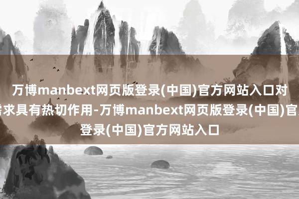 万博manbext网页版登录(中国)官方网站入口对拉动奢华需求具有热切作用-万博manbext网页版登录(中国)官方网站入口