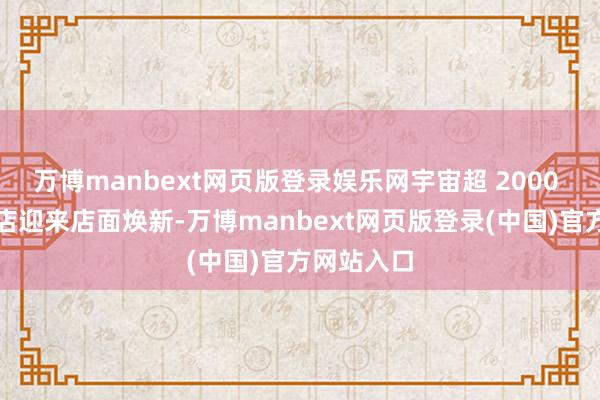 万博manbext网页版登录娱乐网宇宙超 2000 家荣耀门店迎来店面焕新-万博manbext网页版登录(中国)官方网站入口