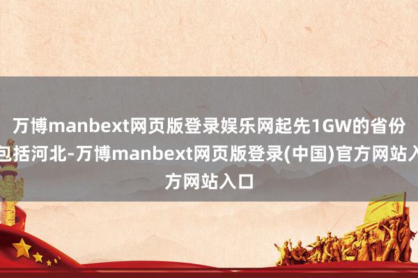 万博manbext网页版登录娱乐网起先1GW的省份还包括河北-万博manbext网页版登录(中国)官方网站入口