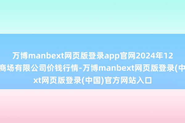 万博manbext网页版登录app官网2024年12月26日新疆通汇商场有限公司价钱行情-万博manbext网页版登录(中国)官方网站入口