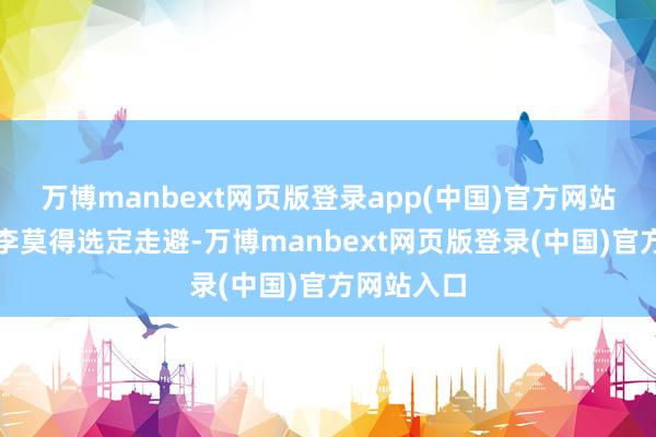 万博manbext网页版登录app(中国)官方网站小张和小李莫得选定走避-万博manbext网页版登录(中国)官方网站入口