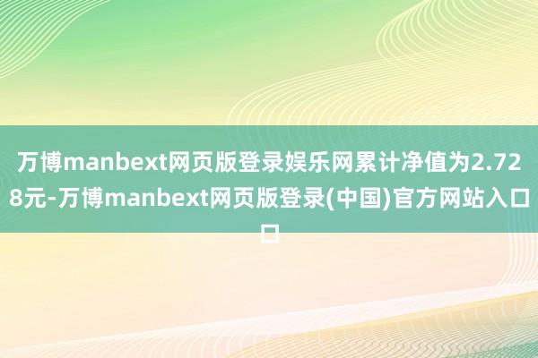 万博manbext网页版登录娱乐网累计净值为2.728元-万博manbext网页版登录(中国)官方网站入口