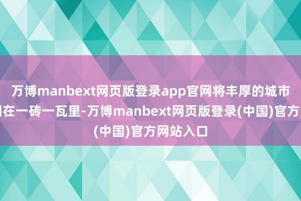 万博manbext网页版登录app官网将丰厚的城市底蕴凝固在
