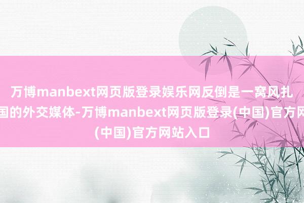 万博manbext网页版登录娱乐网反倒是一窝风扎进了中国的外
