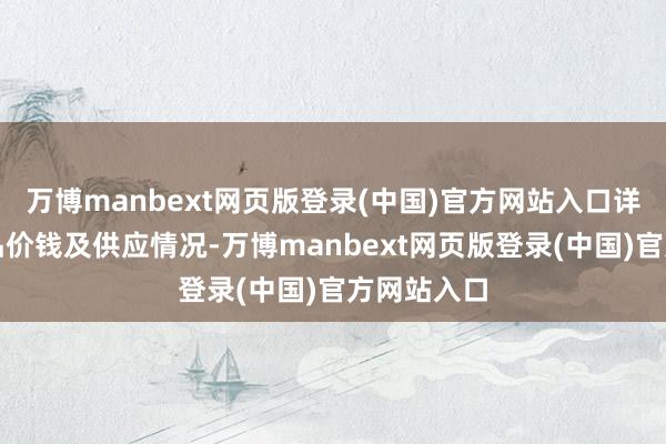 万博manbext网页版登录(中国)官方网站入口详备了解商品价钱及供应情况-万博manbext网页版登录(中国)官方网站入口