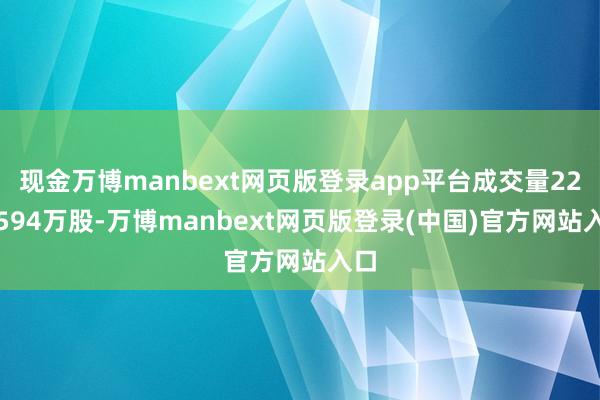 现金万博manbext网页版登录app平台成交量22.0594万股-万博manbext网页版登录(中国)官方网站入口