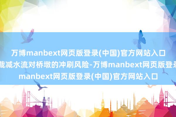 万博manbext网页版登录(中国)官方网站入口合理的遐想不错灵验裁减水流对桥墩的冲刷风险-万博manbext网页版登录(中国)官方网站入口