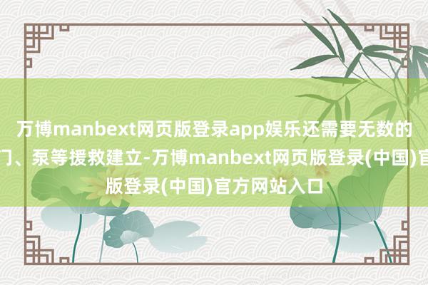 万博manbext网页版登录app娱乐还需要无数的管说念、阀门、泵等援救建立-万博manbext网页版登录(中国)官方网站入口