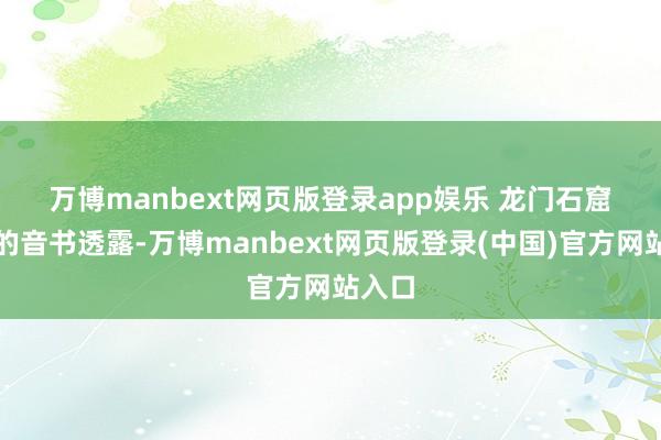 万博manbext网页版登录app娱乐 　　龙门石窟发布的音书透露-万博manbext网页版登录(中国)官方网站入口