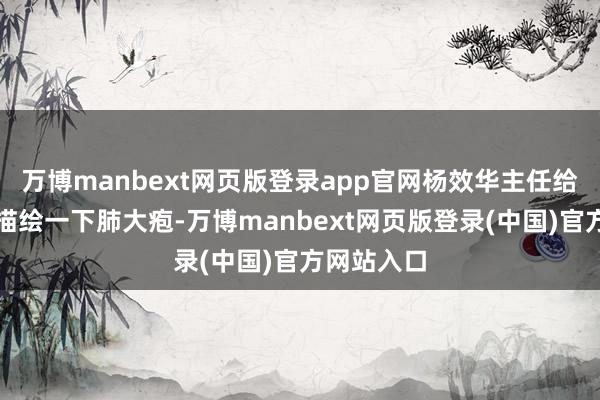 万博manbext网页版登录app官网杨效华主任给全球形象描绘一下肺大疱-万博manbext网页版登录(中国)官方网站入口