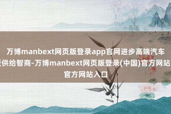 万博manbext网页版登录app官网进步高端汽车铝板供给智商-万博manbext网页版登录(中国)官方网站入口