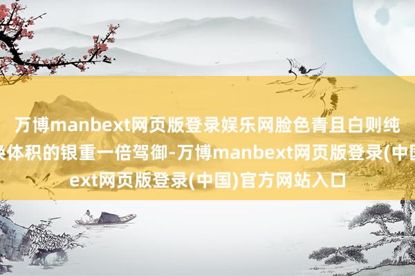 万博manbext网页版登录娱乐网脸色青且白则纯度低 黄金比调换体积的银重一倍驾御-万博manbext网页版登录(中国)官方网站入口