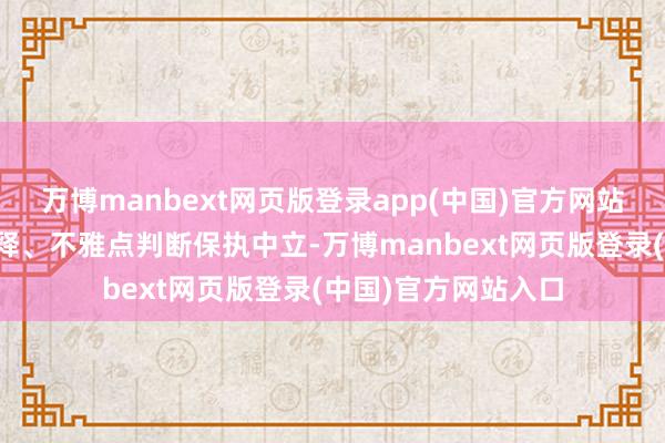 万博manbext网页版登录app(中国)官方网站和讯网站对文中诠释、不雅点判断保执中立-万博manbext网页版登录(中国)官方网站入口