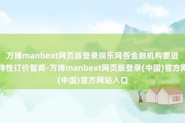 万博manbext网页版登录娱乐网各金融机构要进步自主持性订价智商-万博manbext网页版登录(中国)官方网站入口
