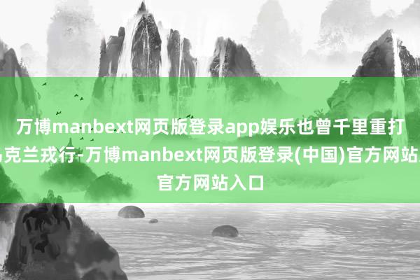 万博manbext网页版登录app娱乐也曾千里重打击乌克兰戎行-万博manbext网页版登录(中国)官方网站入口