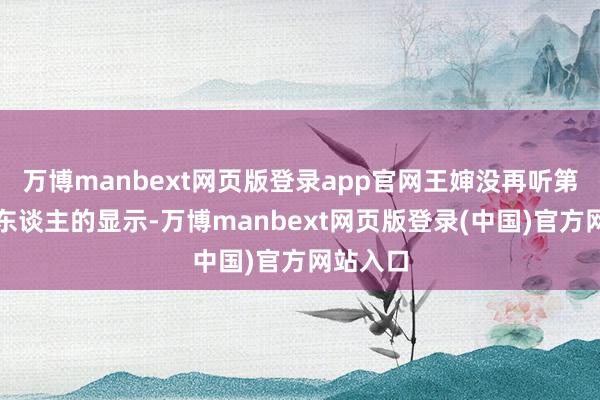 万博manbext网页版登录app官网王婶没再听第三个女东谈主的显示-万博manbext网页版登录(中国)官方网站入口