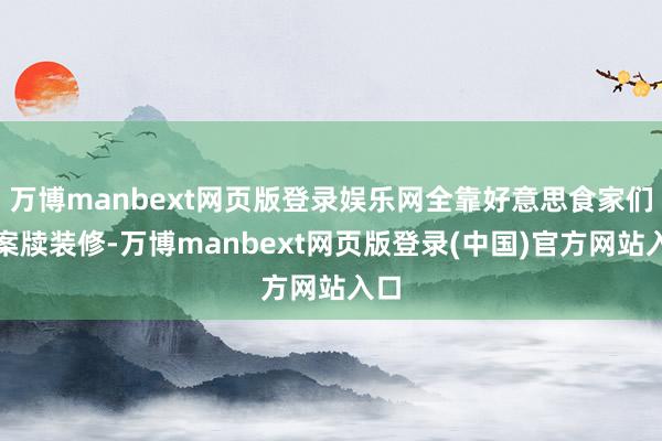万博manbext网页版登录娱乐网全靠好意思食家们用案牍装修-万博manbext网页版登录(中国)官方网站入口