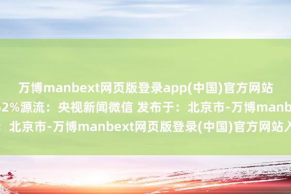 万博manbext网页版登录app(中国)官方网站沿途拥抱春天张开剩余62%源流：央视新闻微信 发布于：北京市-万博manbext网页版登录(中国)官方网站入口
