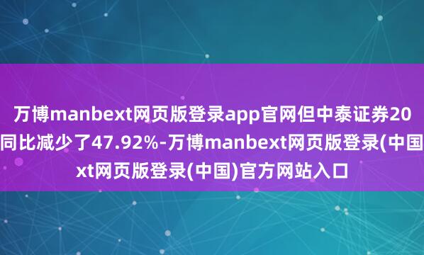 万博manbext网页版登录app官网但中泰证券2024年净利润却同比减少了47.92%-万博manbext网页版登录(中国)官方网站入口