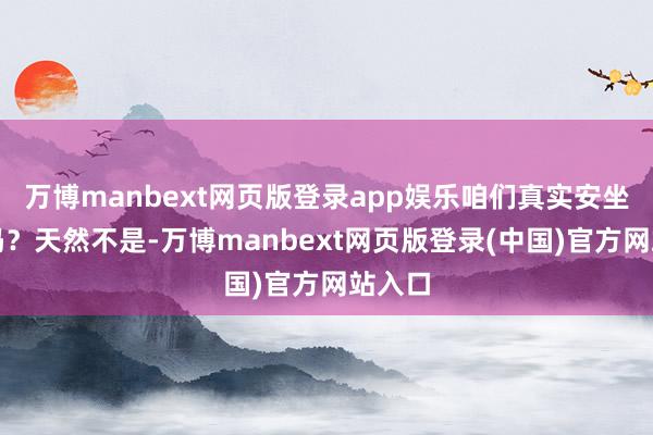 万博manbext网页版登录app娱乐咱们真实安坐待毙吗？天然不是-万博manbext网页版登录(中国)官方网站入口
