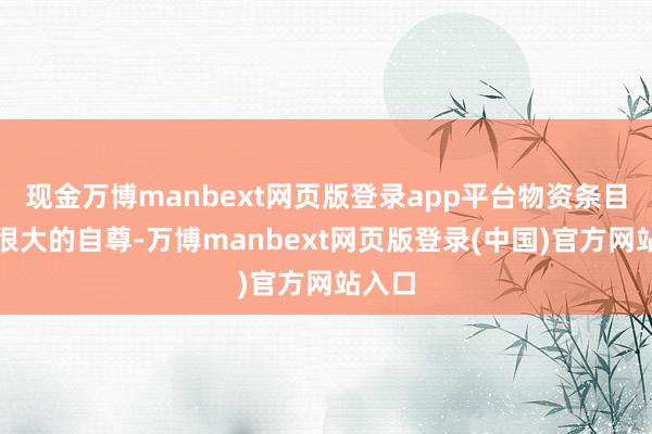 现金万博manbext网页版登录app平台物资条目得到很大的自尊-万博manbext网页版登录(中国)官方网站入口