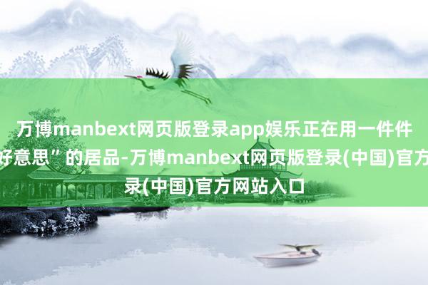 万博manbext网页版登录app娱乐正在用一件件“实用而好意思”的居品-万博manbext网页版登录(中国)官方网站入口