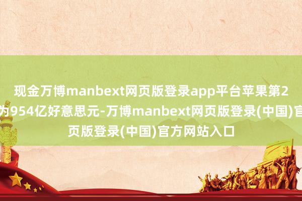 现金万博manbext网页版登录app平台苹果第2财季总营收为954亿好意思元-万博manbext网页版登录(中国)官方网站入口
