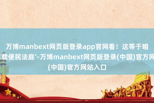 万博manbext网页版登录app官网看！这等于咱们的‘车载便民法庭’-万博manbext网页版登录(中国)官方网站入口