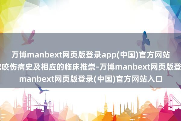 万博manbext网页版登录app(中国)官方网站蛇咬伤会诊主要依据蛇咬伤病史及相应的临床推崇-万博manbext网页版登录(中国)官方网站入口