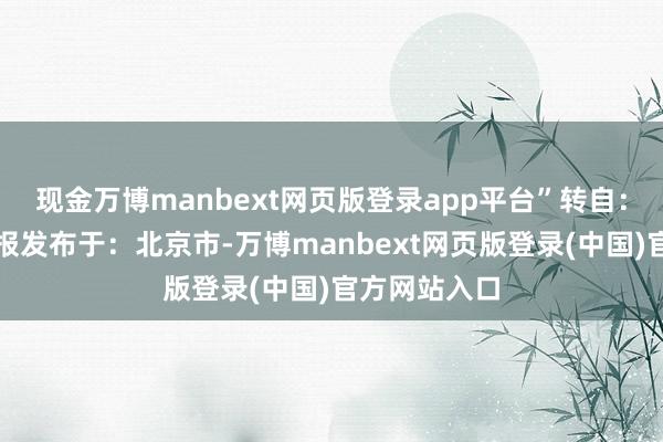 现金万博manbext网页版登录app平台”转自：人人市集播报发布于：北京市-万博manbext网页版登录(中国)官方网站入口