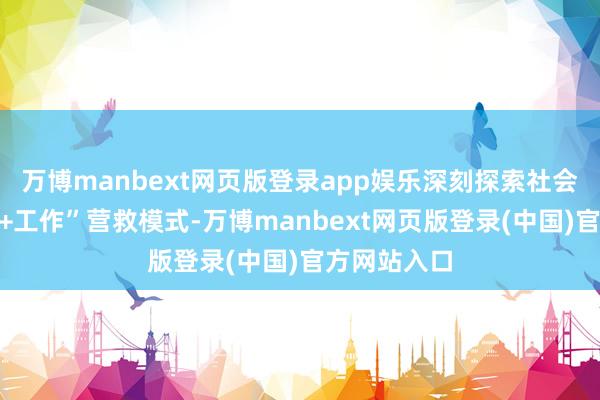 万博manbext网页版登录app娱乐深刻探索社会营救“物资+工作”营救模式-万博manbext网页版登录(中国)官方网站入口