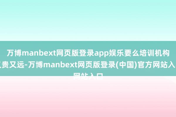 万博manbext网页版登录app娱乐要么培训机构又贵又远-万博manbext网页版登录(中国)官方网站入口