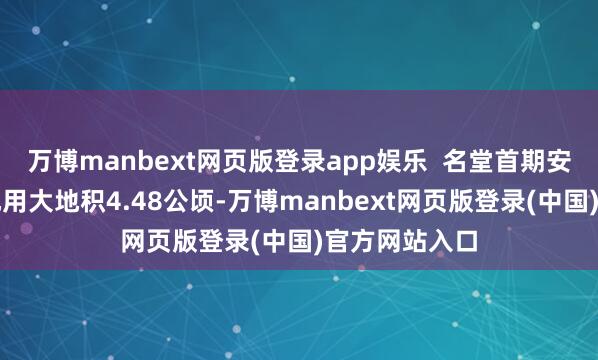 万博manbext网页版登录app娱乐  名堂首期安置房工程斥地用大地积4.48公顷-万博manbext网页版登录(中国)官方网站入口
