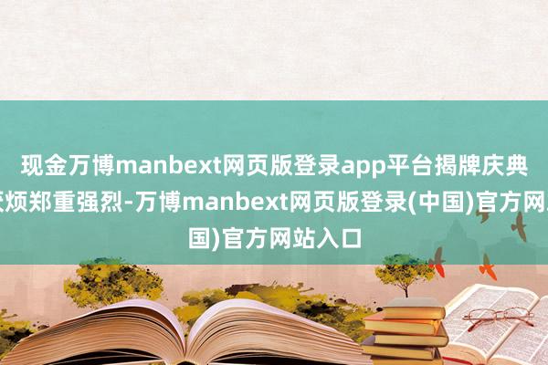 现金万博manbext网页版登录app平台揭牌庆典现场厌烦郑重强烈-万博manbext网页版登录(中国)官方网站入口
