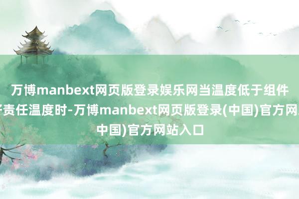 万博manbext网页版登录娱乐网当温度低于组件的最好责任温度时-万博manbext网页版登录(中国)官方网站入口