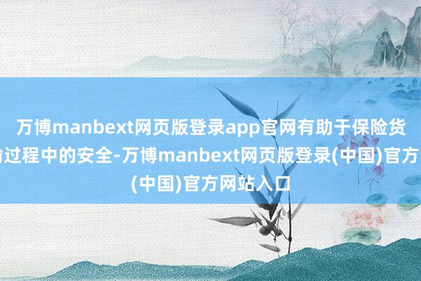 万博manbext网页版登录app官网有助于保险货品在运输过程中的安全-万博manbext网页版登录(中国)官方网站入口
